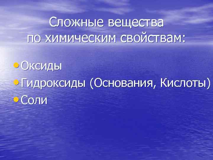 Сложные вещества по химическим свойствам: • Оксиды • Гидроксиды (Основания, Кислоты) • Соли 