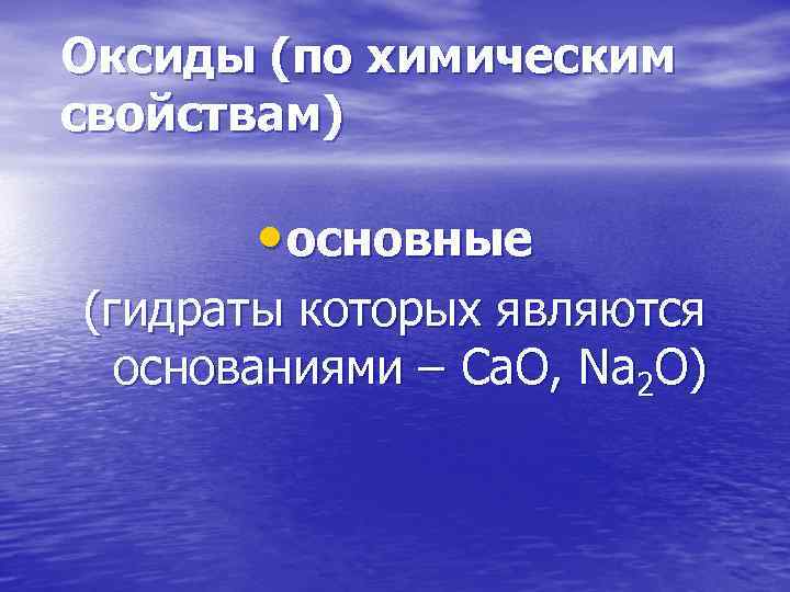 Оксиды (по химическим свойствам) • основные (гидраты которых являются основаниями – Ca. O, Na