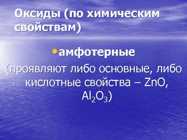 Оксиды (по химическим свойствам) • амфотерные (проявляют либо основные, либо кислотные свойства – Zn.