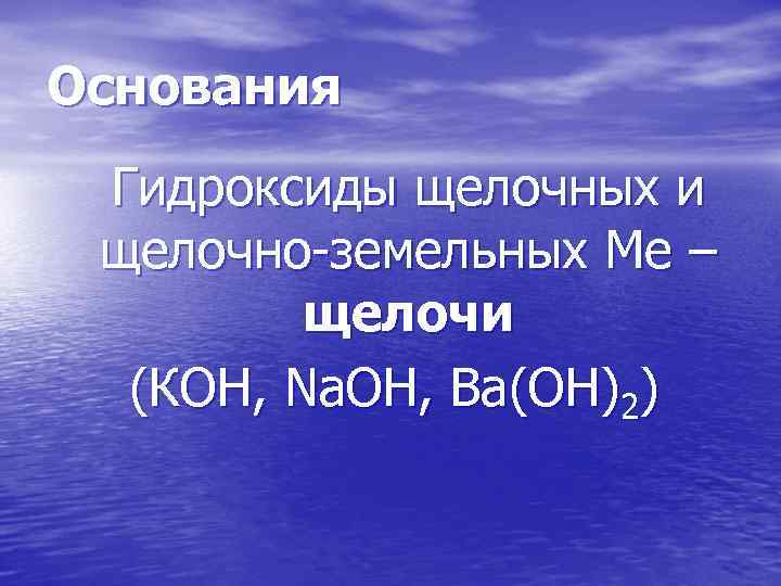 Основания Гидроксиды щелочных и щелочно-земельных Ме – щелочи (КОН, Nа. ОН, Ва(ОН)2) 