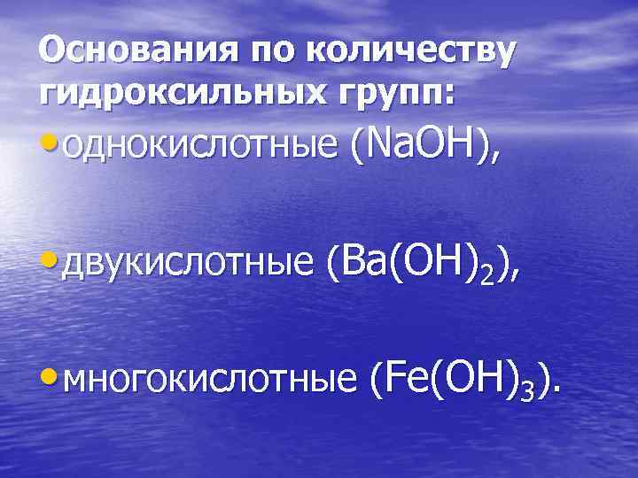 Основания по количеству гидроксильных групп: • однокислотные (Nа. ОН), • двукислотные (Ва(ОН)2), • многокислотные