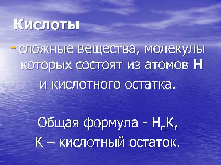 Кислоты - сложные вещества, молекулы которых состоят из атомов Н и кислотного остатка. Общая