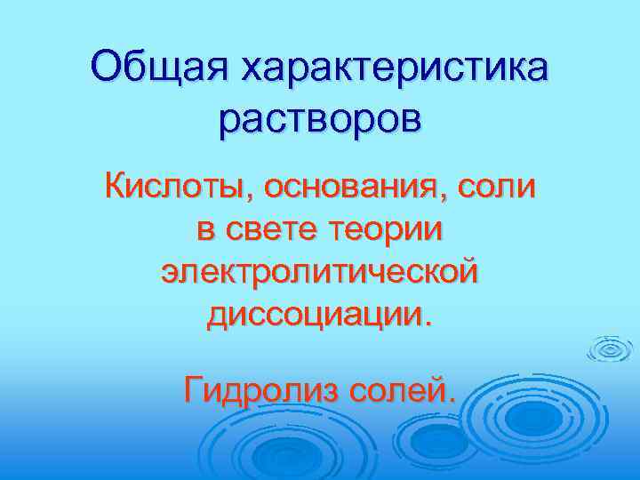 Общая характеристика растворов Кислоты, основания, соли в свете теории электролитической диссоциации. Гидролиз солей. 