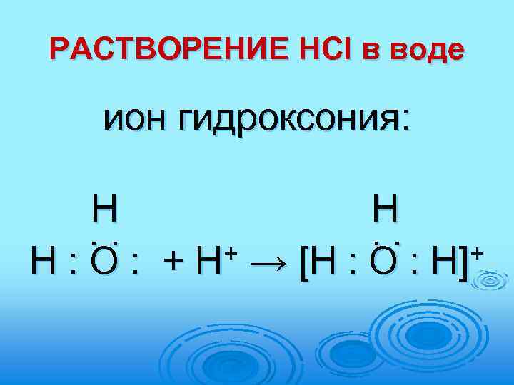 РАСТВОРЕНИЕ HCl в воде ион гидроксония: Н Н. . + → [Н : О