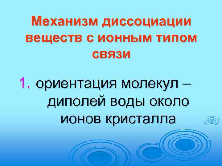 Механизм диссоциации веществ с ионным типом связи 1. ориентация молекул – диполей воды около