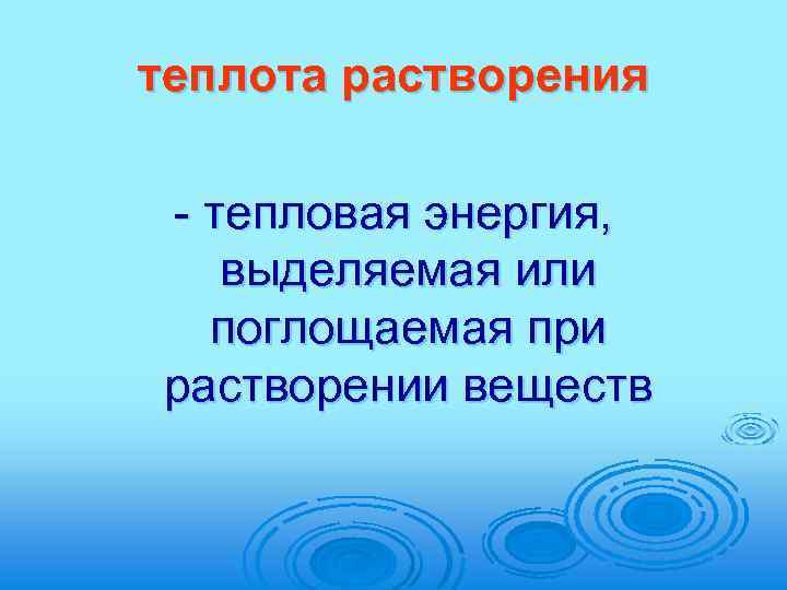 теплота растворения - тепловая энергия, выделяемая или поглощаемая при растворении веществ 