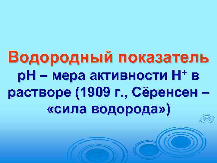 Водородный показатель + Н р. Н – мера активности в растворе (1909 г. ,