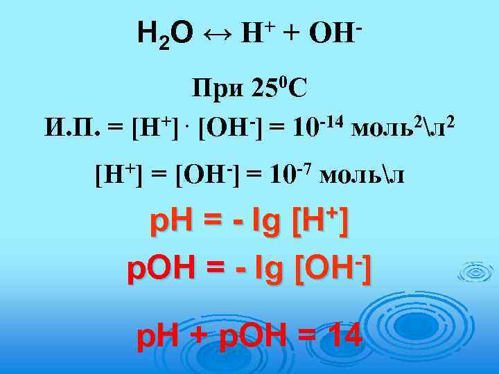 Н 2 О ↔ + Н + ОН При 250 С И. П. =