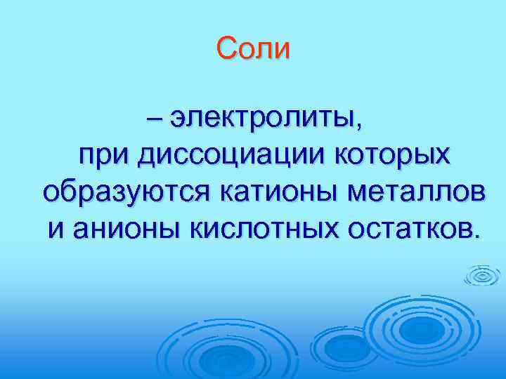 Соли – электролиты, при диссоциации которых образуются катионы металлов и анионы кислотных остатков. 