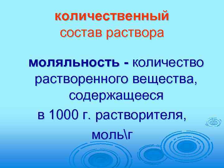 количественный состав раствора моляльность - количество растворенного вещества, содержащееся в 1000 г. растворителя, мольг