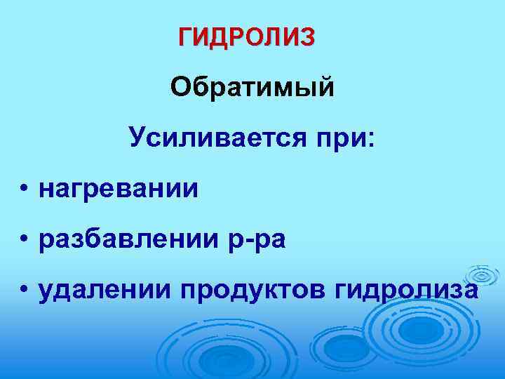 ГИДРОЛИЗ Обратимый Усиливается при: • нагревании • разбавлении р-ра • удалении продуктов гидролиза 