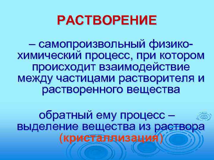 РАСТВОРЕНИЕ – самопроизвольный физикохимический процесс, при котором происходит взаимодействие между частицами растворителя и растворенного