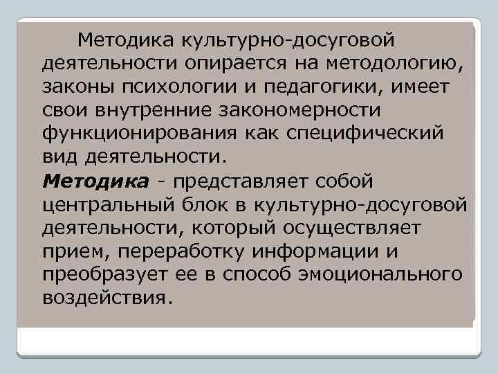 Методика культурно-досуговой деятельности опирается на методологию, законы психологии и педагогики, имеет свои внутренние закономерности