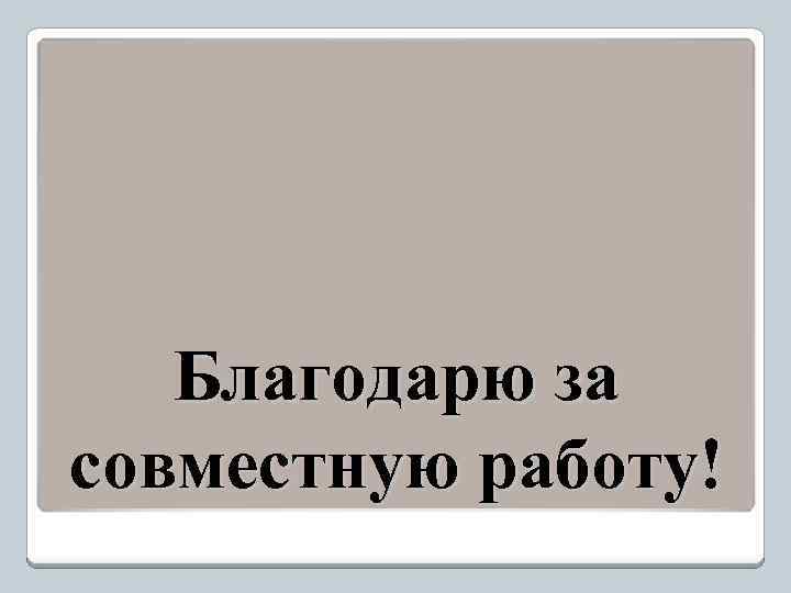 Благодарю за совместную работу! 
