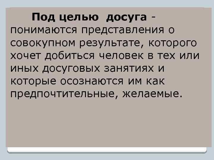 Под целью досуга - понимаются представления о совокупном результате, которого хочет добиться человек в