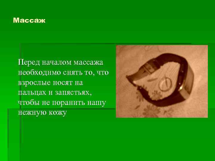 Массаж Перед началом массажа необходимо снять то, что взрослые носят на пальцах и запястьях,