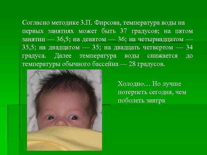 Согласно методике 3. П. Фирсова, температура воды на первых занятиях может быть 37 градусов;