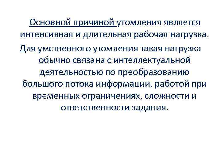  Основной причиной утомления является интенсивная и длительная рабочая нагрузка. Для умственного утомления такая