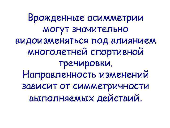 Врожденные асимметрии могут значительно видоизменяться под влиянием многолетней спортивной тренировки. Направленность изменений зависит от