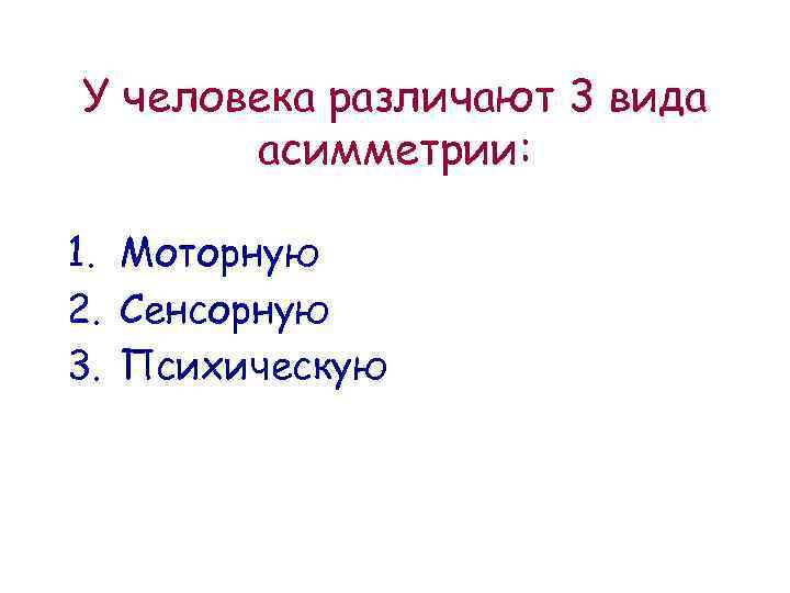 У человека различают 3 вида асимметрии: 1. Моторную 2. Сенсорную 3. Психическую 