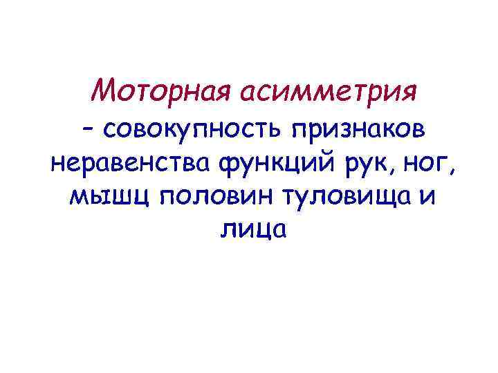 Моторная асимметрия - совокупность признаков неравенства функций рук, ног, мышц половин туловища и лица