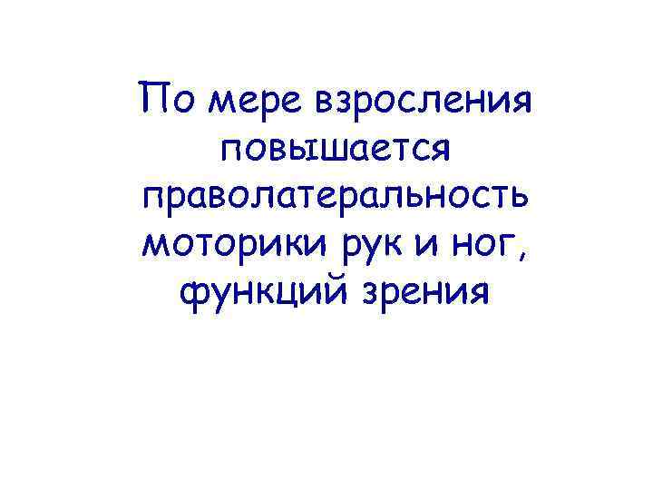 По мере взросления повышается праволатеральность моторики рук и ног, функций зрения 
