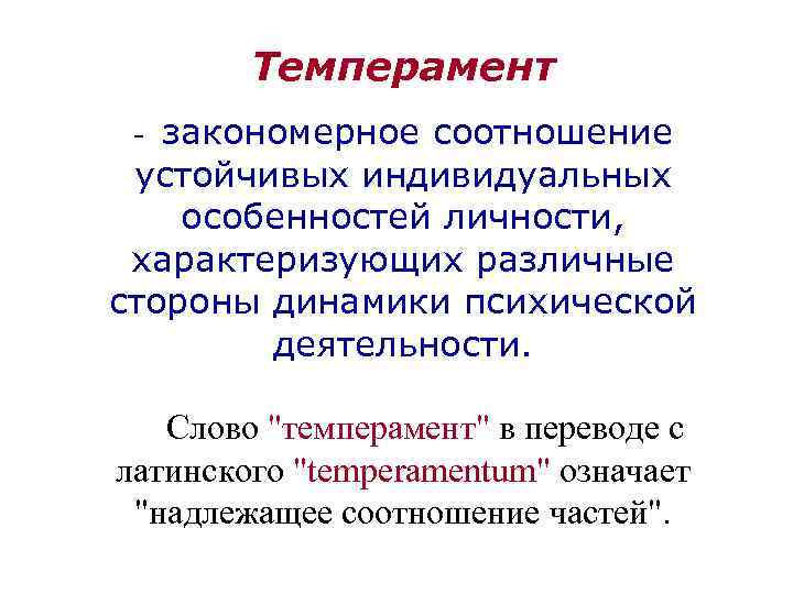 Темперамент - закономерное соотношение устойчивых индивидуальных особенностей личности, характеризующих различные стороны динамики психической деятельности.