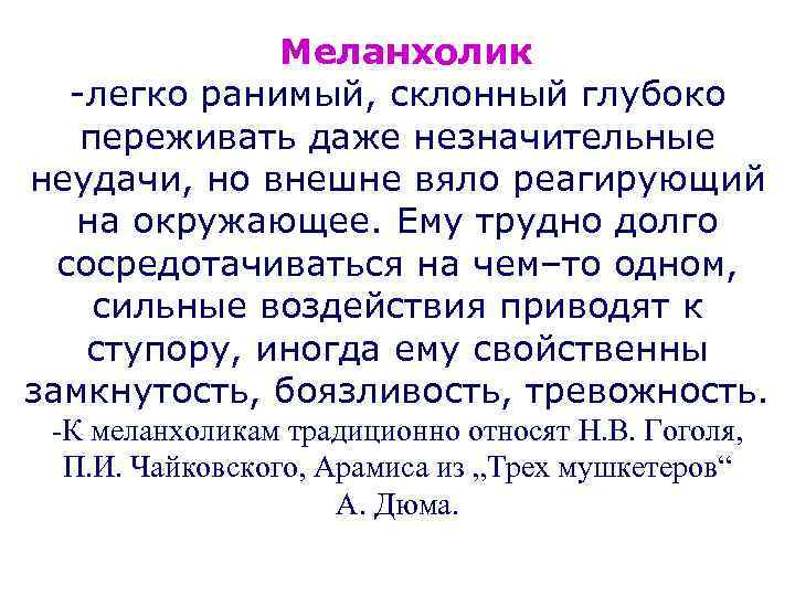  Меланхолик -легко ранимый, склонный глубоко переживать даже незначительные неудачи, но внешне вяло реагирующий
