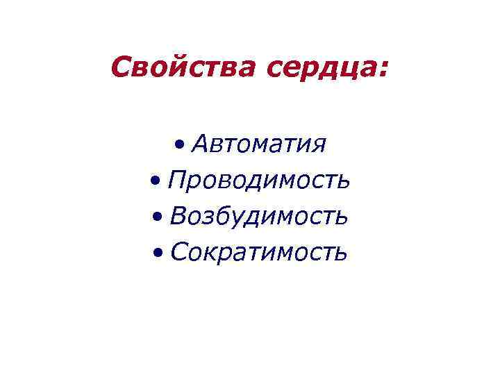 Свойства сердца: • Автоматия • Проводимость • Возбудимость • Сократимость 