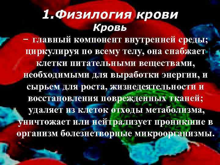 1. Физилогия крови Кровь – главный компонент внутренней среды; циркулируя по всему телу, она