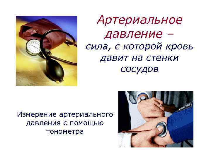 Артериальное давление – сила, с которой кровь давит на стенки сосудов Измерение артериального давления