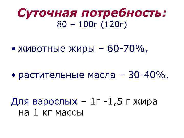 Суточная потребность: 80 – 100 г (120 г) • животные жиры – 60 -70%,