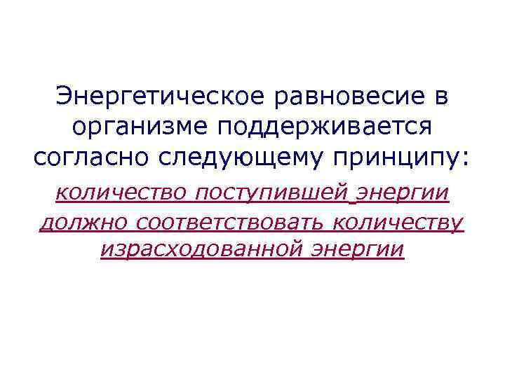 Энергетическое равновесие в организме поддерживается согласно следующему принципу: количество поступившей энергии должно соответствовать количеству