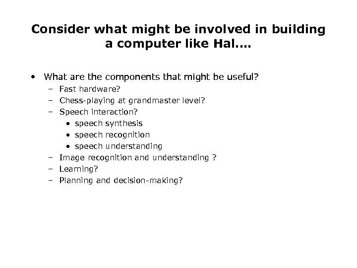 Consider what might be involved in building a computer like Hal…. • What are