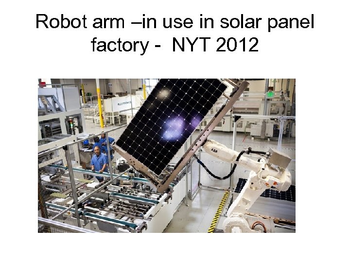 Robot arm –in use in solar panel factory - NYT 2012 