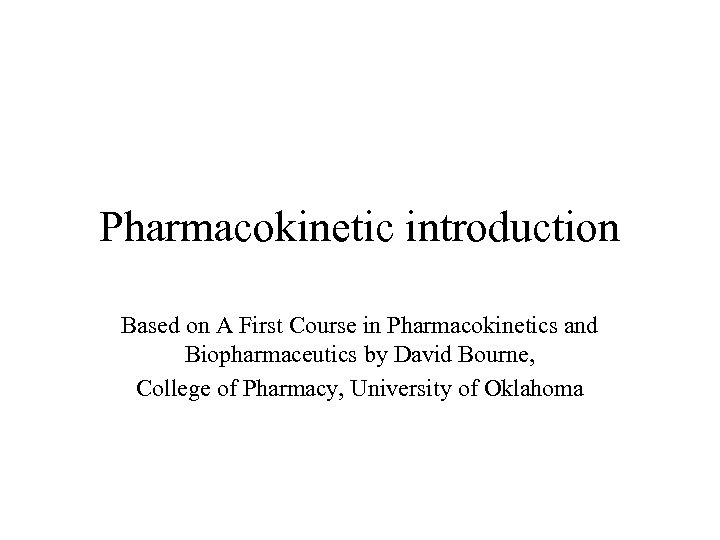 Pharmacokinetic introduction Based on A First Course in Pharmacokinetics and Biopharmaceutics by David Bourne,