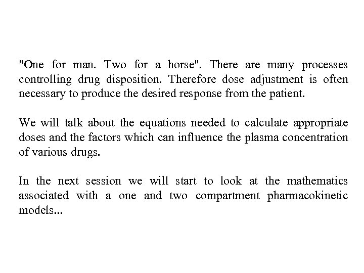 "One for man. Two for a horse". There are many processes controlling drug disposition.