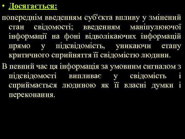  • Досягається: попереднім введенням суб'єкта впливу у змінений стан свідомості; введенням маніпулюючої інформації