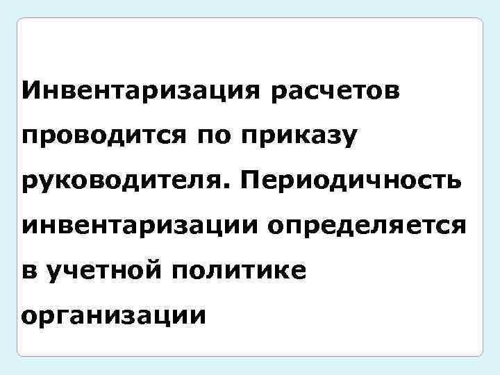 Инвентаризация расчетов проводится по приказу руководителя. Периодичность инвентаризации определяется в учетной политике организации 