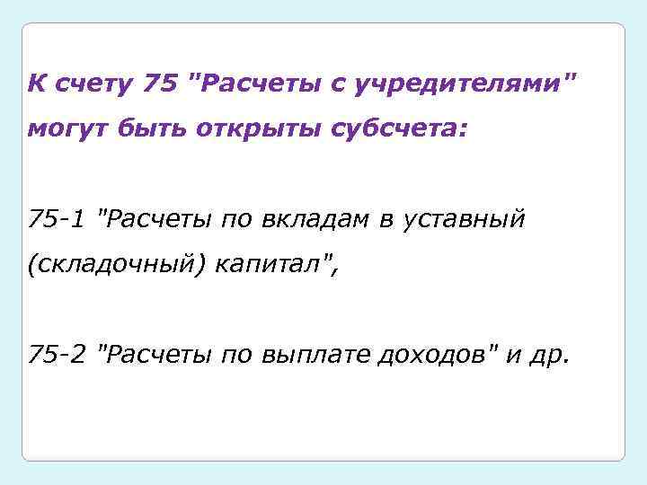 К счету 75 "Расчеты с учредителями" могут быть открыты субсчета: 75 -1 "Расчеты по