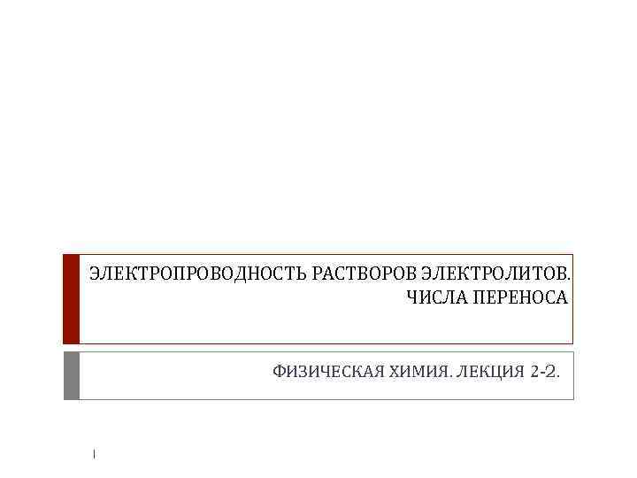 ЭЛЕКТРОПРОВОДНОСТЬ РАСТВОРОВ ЭЛЕКТРОЛИТОВ. ЧИСЛА ПЕРЕНОСА ФИЗИЧЕСКАЯ ХИМИЯ. ЛЕКЦИЯ 2 -2. 1 