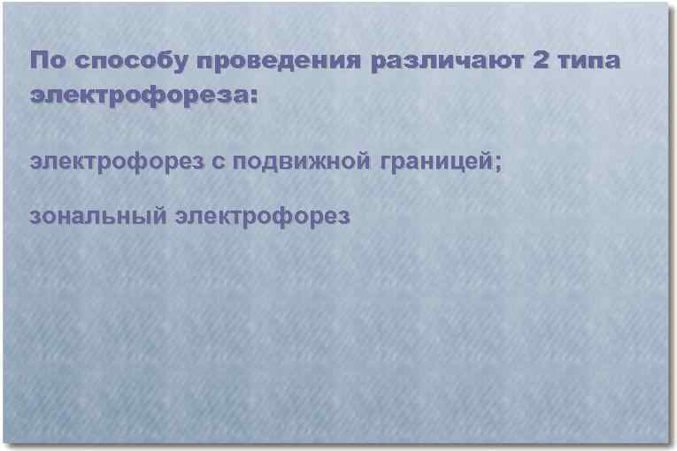 По способу проведения различают 2 типа электрофореза: электрофорез с подвижной границей; зональный электрофорез 