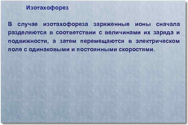 Изотахофорез В случае изотахофореза заряженные ионы сначала разделяются в соответствии с величинами их заряда