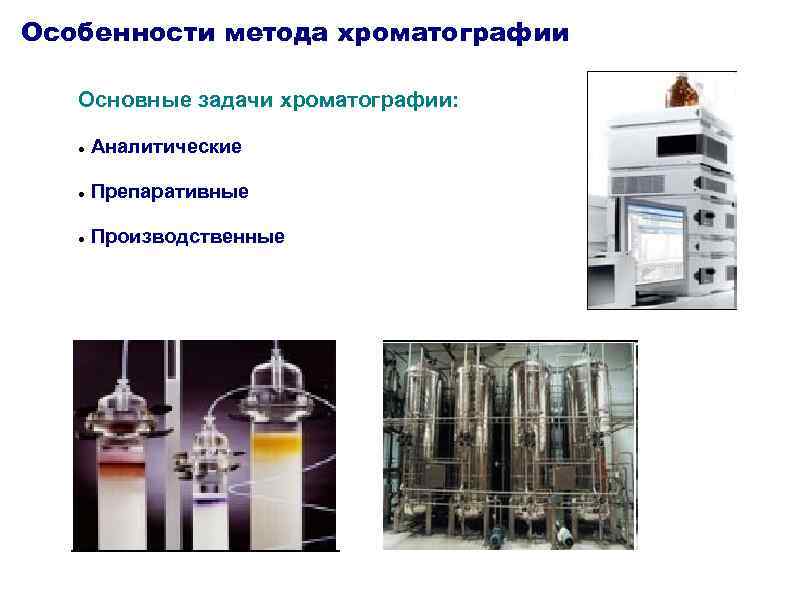 Особенности метода хроматографии Основные задачи хроматографии: Аналитические Препаративные Производственные 