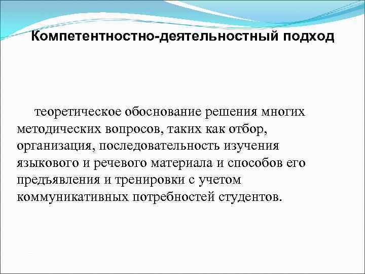 Компетентностно-деятельностный подход теоретическое обоснование решения многих методических вопросов, таких как отбор, организация, последовательность изучения