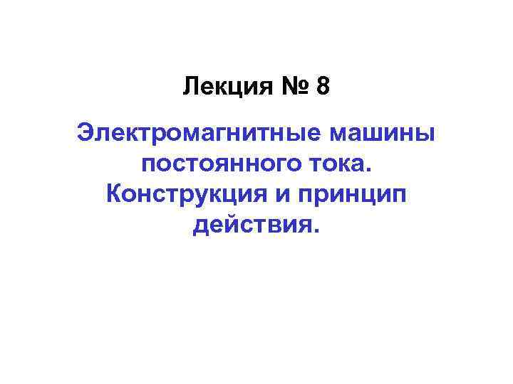 Лекция № 8 Электромагнитные машины постоянного тока. Конструкция и принцип действия. 