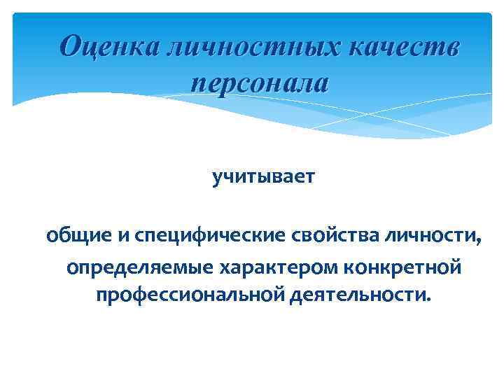 Оценка личностных качеств персонала учитывает общие и специфические свойства личности, определяемые характером конкретной профессиональной
