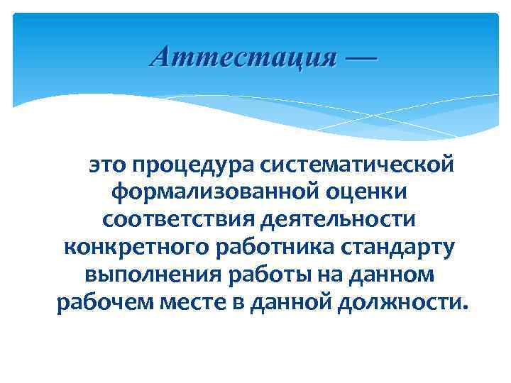 Аттестация — это процедура систематической формализованной оценки соответствия деятельности конкретного работника стандарту выполнения работы