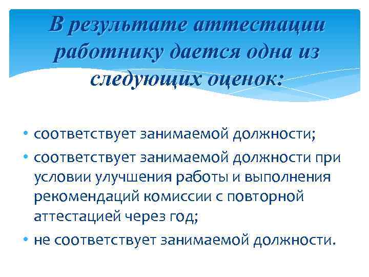 В результате аттестации работнику дается одна из следующих оценок: • соответствует занимаемой должности; •