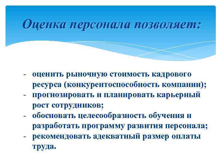 Оценка персонала позволяет: - оценить рыночную стоимость кадрового ресурса (конкурентоспособность компании); - прогнозировать и